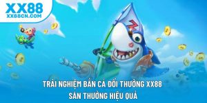 Trải Nghiệm Bắn Cá Đổi Thưởng Xx88, Săn Thưởng Hiệu Quả